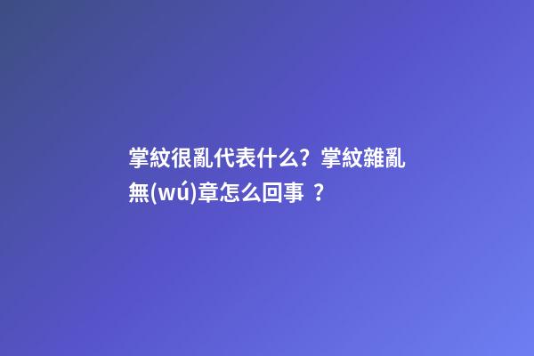 掌紋很亂代表什么？掌紋雜亂無(wú)章怎么回事？